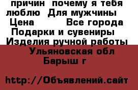 100 причин, почему я тебя люблю. Для мужчины. › Цена ­ 700 - Все города Подарки и сувениры » Изделия ручной работы   . Ульяновская обл.,Барыш г.